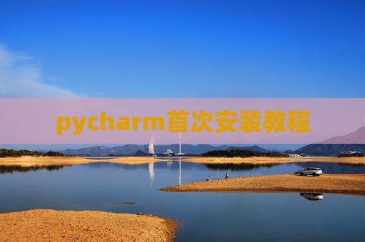 pycharm首次安装教程 pycharm首次安装教程
